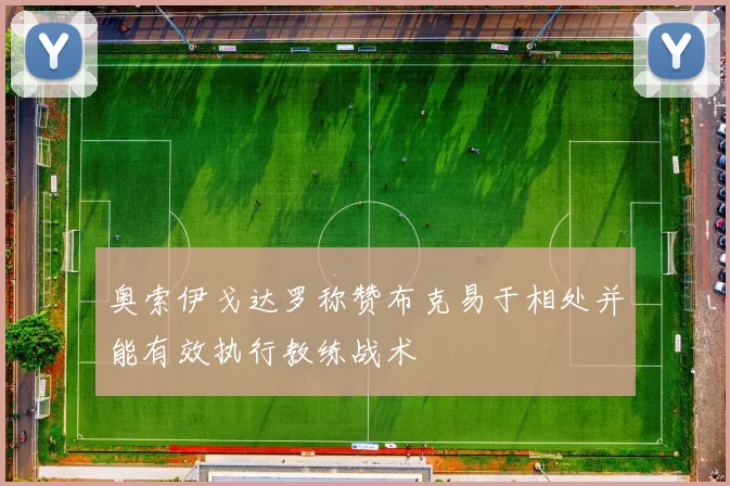 奥索伊戈达罗称赞布克易于相处并能有效执行教练战术