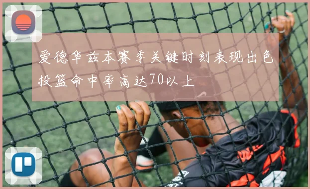 爱德华兹本赛季关键时刻表现出色投篮命中率高达70以上