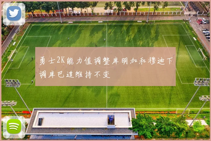 勇士2K能力值调整库明加和穆迪下调库巴追维持不变