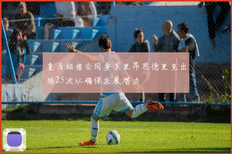 皇马租借合同要求里昂恩德里克出场25次以确保发展潜力