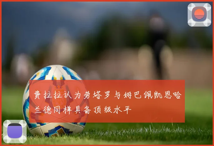 费拉拉认为劳塔罗与姆巴佩凯恩哈兰德同样具备顶级水平