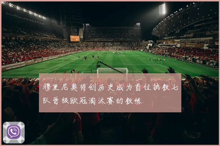 穆里尼奥将创历史成为首位执教七队晋级欧冠淘汰赛的教练
