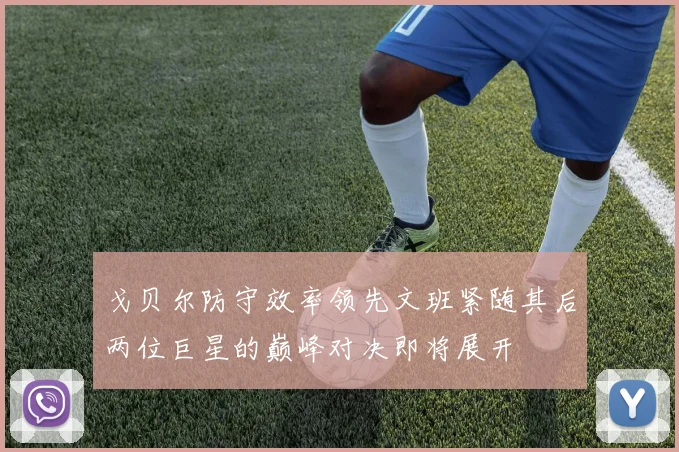 戈贝尔防守效率领先文班紧随其后两位巨星的巅峰对决即将展开