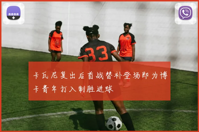 卡瓦尼复出后首战替补登场即为博卡青年打入制胜进球