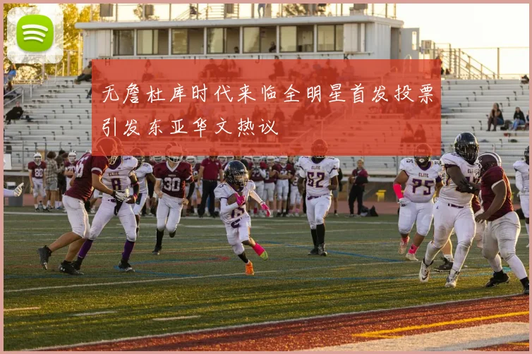 无詹杜库时代来临全明星首发投票引发东亚华文热议