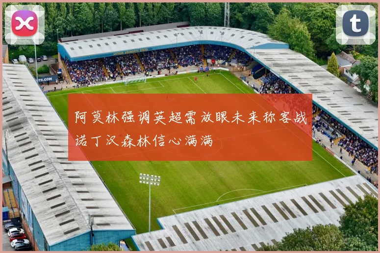 阿莫林强调英超需放眼未来称客战诺丁汉森林信心满满