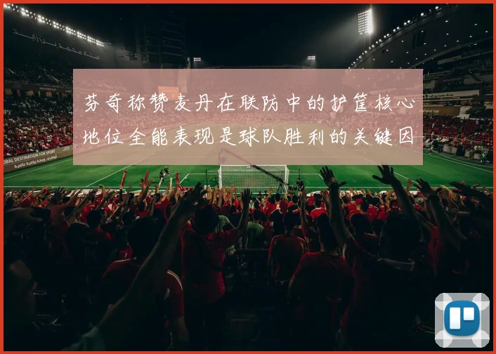 芬奇称赞麦丹在联防中的护筐核心地位全能表现是球队胜利的关键因素