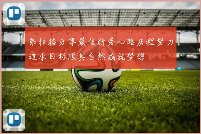 弗拉格分享最佳新秀心路历程努力追求目标顺其自然成就梦想