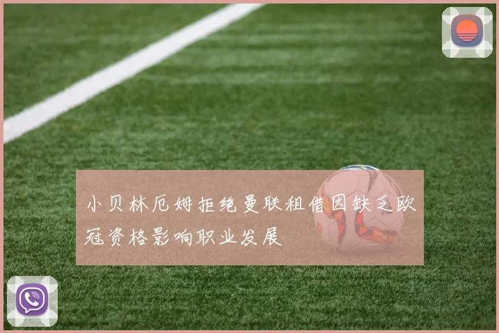 小贝林厄姆拒绝曼联租借因缺乏欧冠资格影响职业发展
