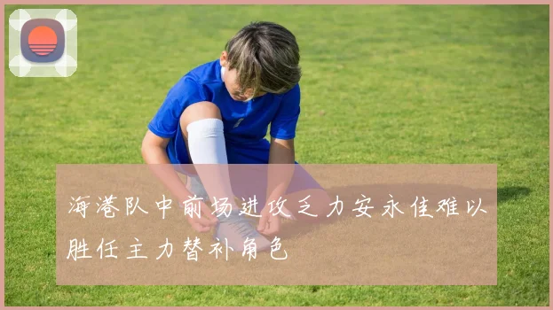 海港队中前场进攻乏力安永佳难以胜任主力替补角色