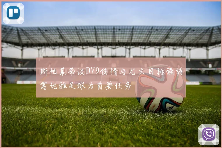 斯帕莱蒂谈DV9伤情与尤文目标强调需优雅足球为首要任务