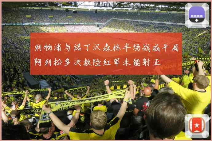 利物浦与诺丁汉森林半场战成平局阿利松多次救险红军未能射正