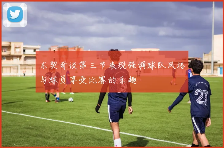 东契奇谈第三节表现强调球队风格与球员享受比赛的乐趣