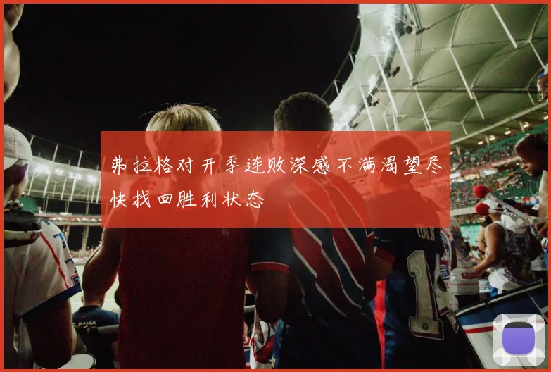 弗拉格对开季连败深感不满渴望尽快找回胜利状态